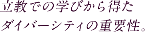 立教での学びから得たダイバーシティの重要性。