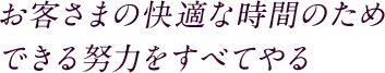 お客さまの快適な時間のためできる努力をすべてやる