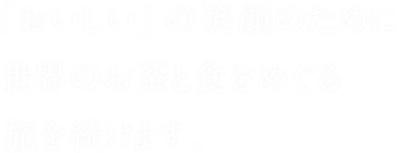 「おいしい」の笑顔のために 世界のお茶と食をめぐる旅を続けます。