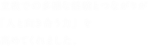 立教での多様な経験とつながりが「人と向き合う力」を高めてくれました。
