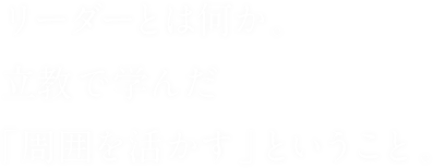 リーダーとは何か。立教で学んだ「周囲を活かす」ということ。