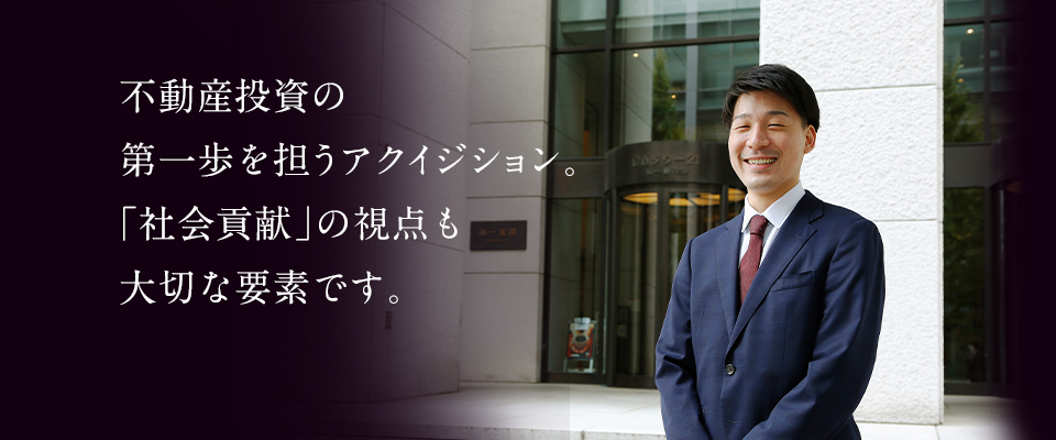 不動産投資の第一歩を担うアクイジション。「社会貢献」の視点も大切な要素です。