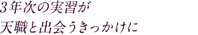 3年次の実習が天職と出会うきっかけに
