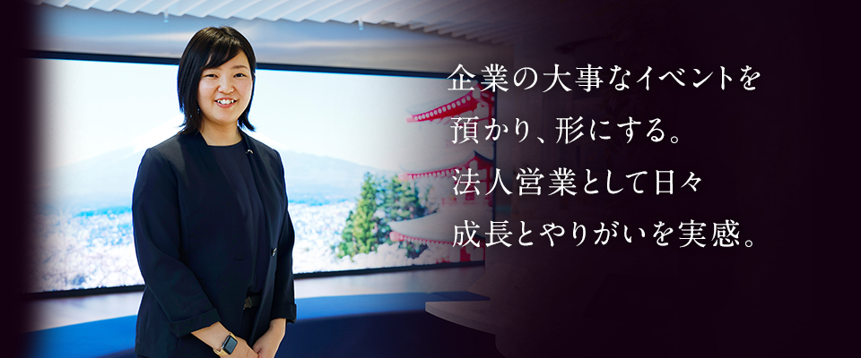 企業の大事なイベント預かり、形にする。法人営業として日々成長とやりがいを実感。