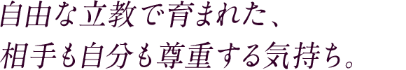 自由な立教で育まれた、相手も自分も尊重する気持ち。