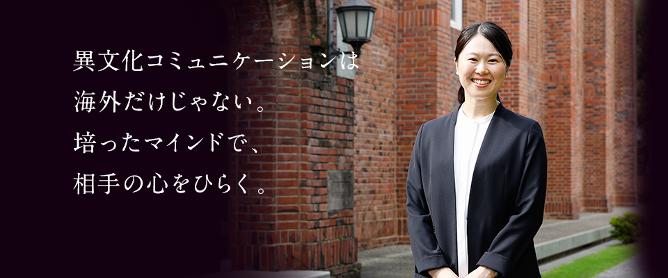 異文化コミュニケーションは海外だけじゃない。培ったマインドで、相手の心をひらく。