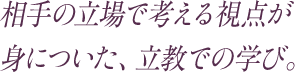 相手の立場で考える視点が身についた、立教での学び。