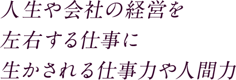人生や会社の経営を左右する仕事に生かされる仕事力や人間力