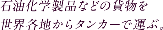 石油化学製品などの貨物を世界各地からタンカーで運ぶ。