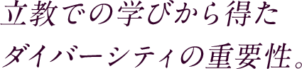 立教での学びから得たダイバーシティの重要性。