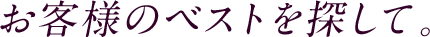 お客様のベストを探して。