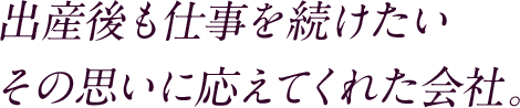 出産後も仕事を続けたいその思いに応えてくれた会社。
