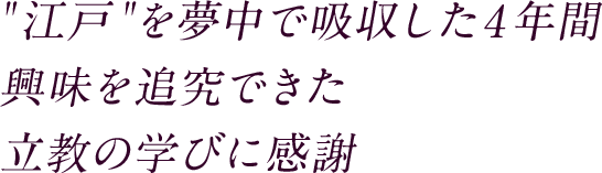 江戸を夢中で吸収した4年間興味を追究できた立教の学びに感謝
