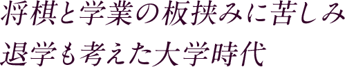 将棋と学業の板挟みに苦しみ 退学も考えた大学時代