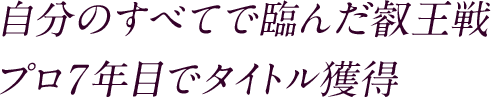 自分のすべてで臨んだ叡王戦 プロ7年目でタイトル獲得