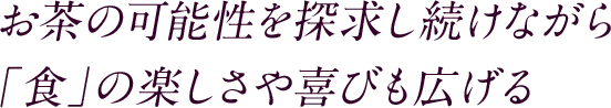 お茶の可能性を探求し続けながら 「食」の楽しさや喜びも広げる