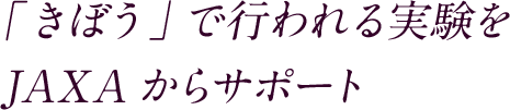 「きぼう」で行われる実験を JAXAからサポート