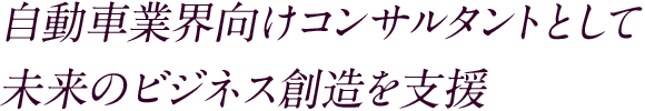 自動車業界向けコンサルタントとして未来のビジネス創造を支援