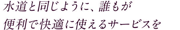 水道と同じように、誰もが