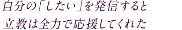 自分の「したい」を発信すると立教は全力で応援してくれた 多くの人と関わった学生時代