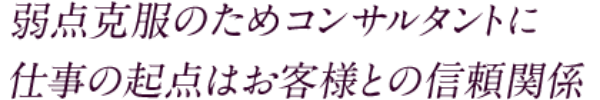 弱点克服のためコンサルタントに仕事の起点はお客様との信頼関係