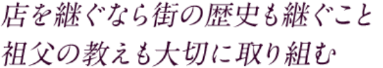 店を継ぐなら街の歴史も継ぐこと 祖父の教えも大切に取り組む