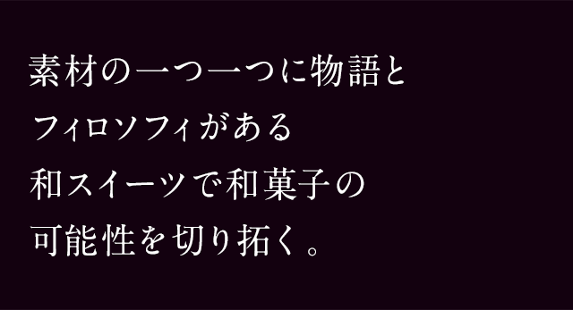 素材の一つ一つに物語とフィロソフィがある 和スイーツで和菓子の可能性を切り拓く。