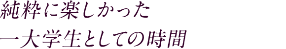 純粋に楽しかった 一大学生としての時間