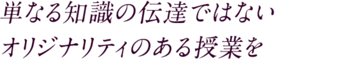 単なる知識の伝達ではない オリジナリティのある授業を