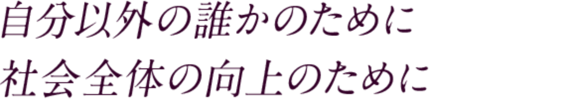 自分以外の誰かのために 社会全体の向上のために