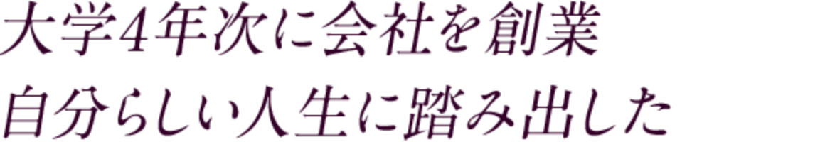 大学4年次に会社を創業　自分らしい人生に踏み出した
