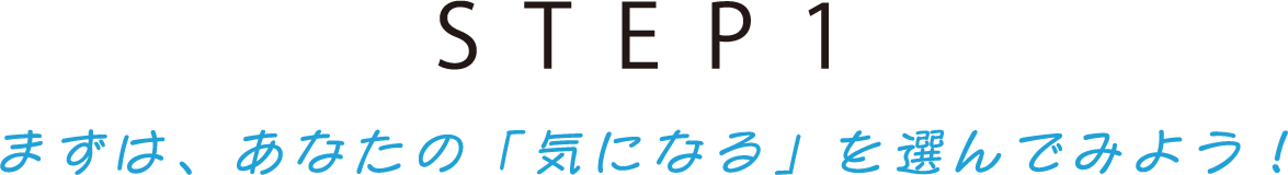 STEP1 まずは、あなたの「気になる」を選んでみよう！