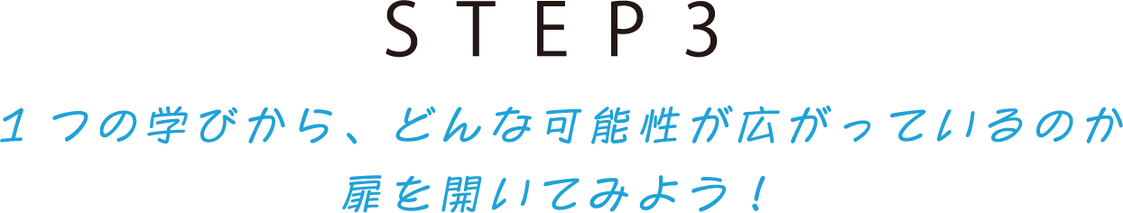 STEP3 1つの学びから、どんな可能性が広がっているのか扉を開いてみよう！