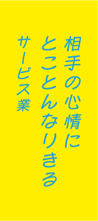 相手の心情にとことんなりきるサービス業