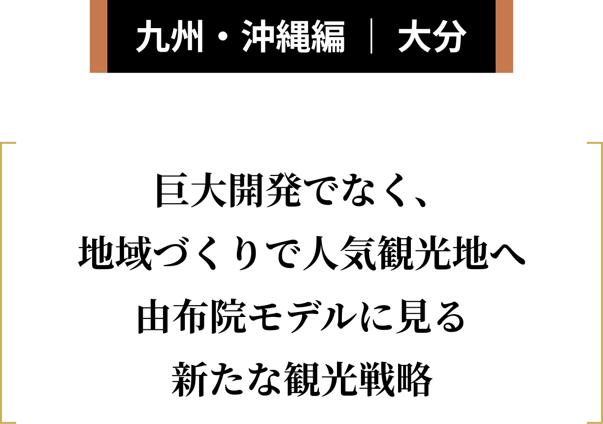 九州・沖縄編 ｜ 大分 地域特性と人々のつながりが鍵由布院の持続可能な観光まちづくりとは