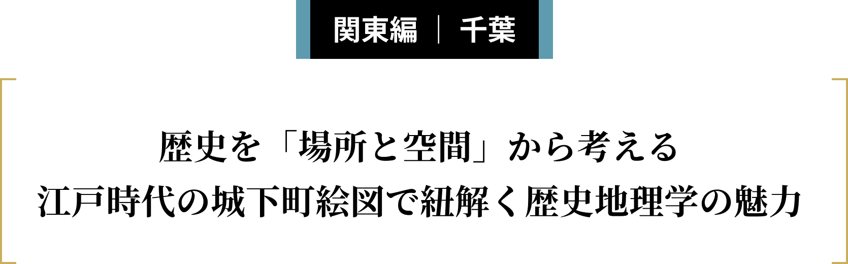関東・甲信越編 ｜ 千葉 歴史を「場所と空間」から考える江戸時代の城下町絵図で紐解く歴史地理学の魅力