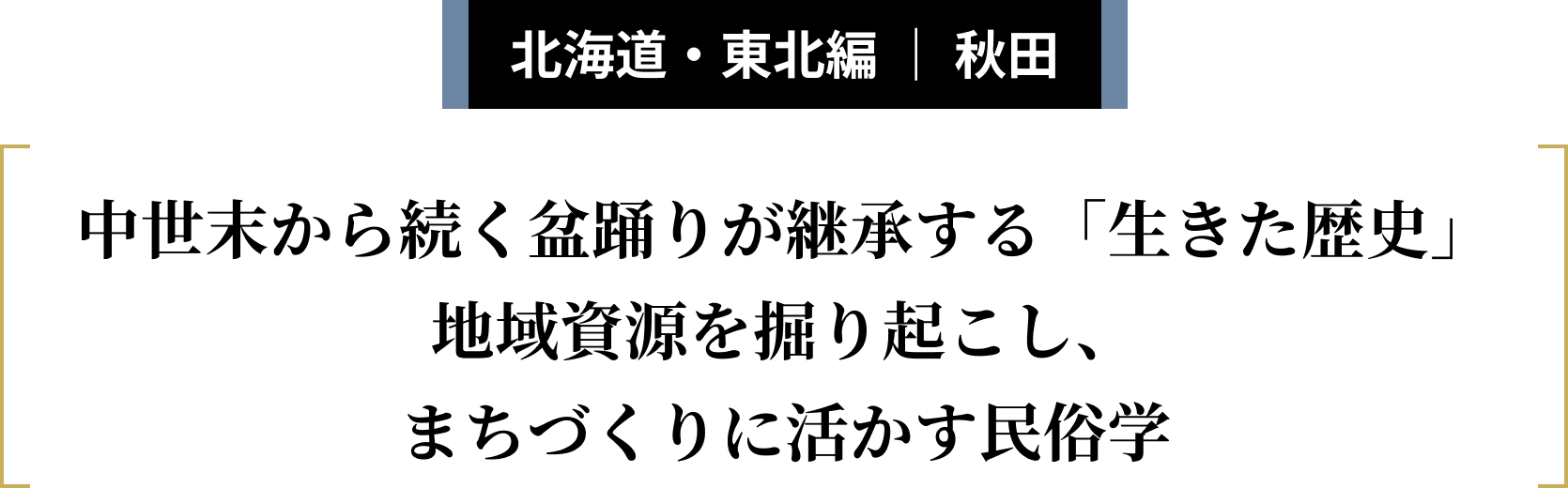 北海道・東北編 ｜ 秋田 中世末から続く盆踊りが継承する「生きた歴史」地域資源を掘り起こし、まちづくりに活かす民俗学