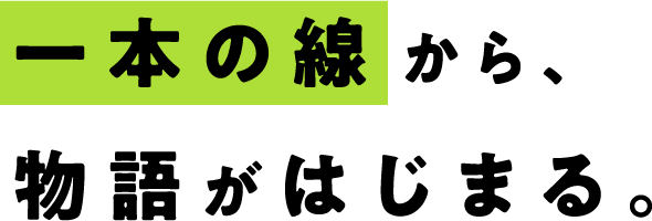 一本の線から、物語がはじまる。