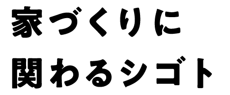 家づくりに関わるシゴト