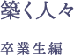 築く人々 卒業生編