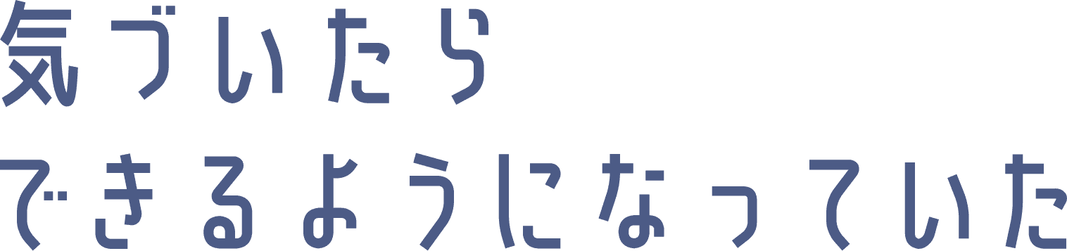 気づいたらできるようになっていた
