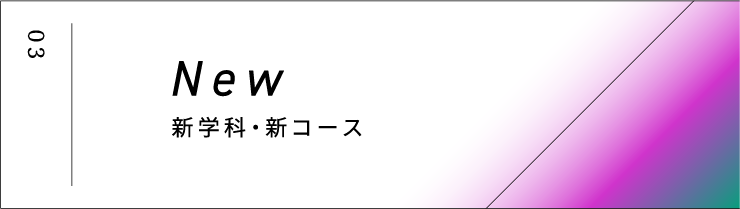 03 New 新学科・新コース