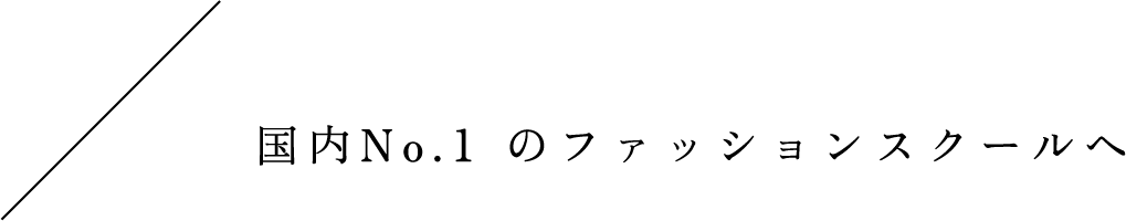 国内No.1 のファッションスクールへ