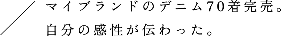 マイブランドのデニム70着完売。自分の感性が伝わった。