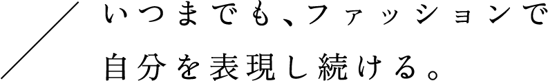 いつまでも、ファッションで自分を表現し続ける。