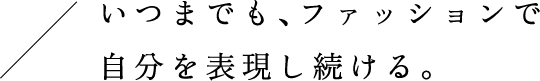 いつまでも、ファッションで自分を表現し続ける。