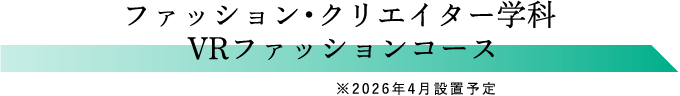 ファッション・クリエイター学科 VRファッションコース