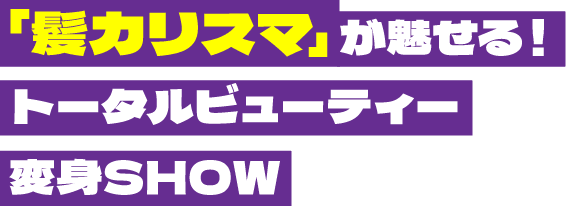 「髪カリスマ」 が魅せる！トータルビューティー変身SHOW