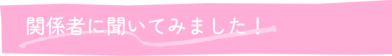 関係者に聞いてみました!
