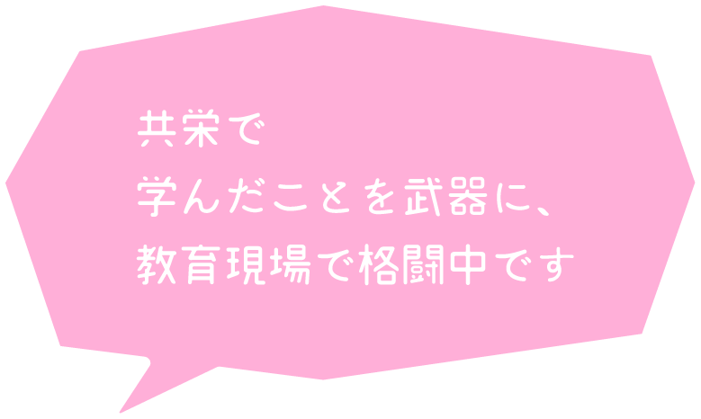 共栄で学んだことを武器に、教育現場で格闘中です